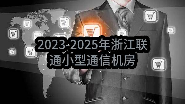 2023-2025年浙江联通小型通信机房土建及装修采购项目（标段10：衢州）中选候选人公示