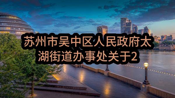 苏州市吴中区人民政府太湖街道办事处关于2023-2025年太湖街道东片区一体化综合服务项目招标公告(SZQY2023-WZ-G-001)(SZQY2023-WZ-G-001)-采购意向公开