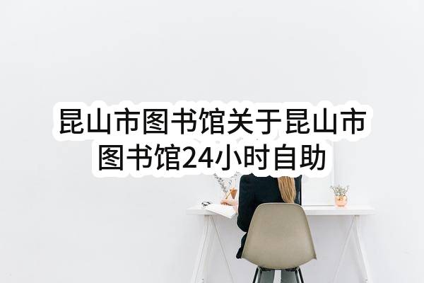 昆山市图书馆关于昆山市图书馆24小时自助图书馆基础运营维护项目补充公告