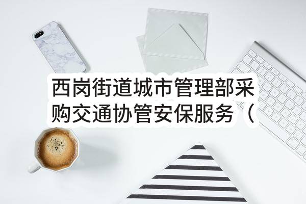 西岗街道城市管理部采购交通协管安保服务（1年）合同