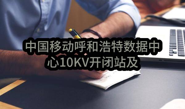中国移动呼和浩特数据中心10KV开闭站及B07，B09机房高压配电及油机监理项目_比选公告