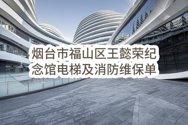 烟台市福山区王懿荣纪念馆电梯及消防维保单位选定项目成交公告