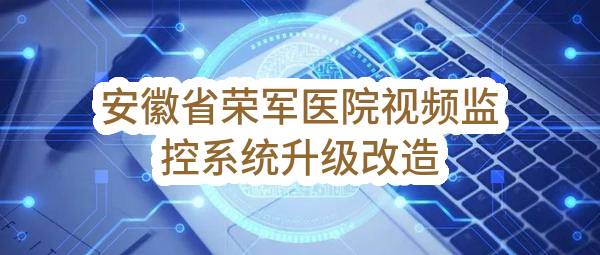 安徽省荣军医院视频监控系统升级改造