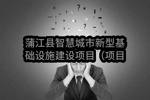 蒲江县智慧城市新型基础设施建设项目（项目名称）设计/标段评标结果公示
