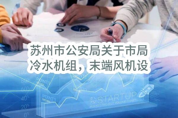 苏州市公安局关于市局冷水机组，末端风机设备，分体式空调，冷却塔及其管路维保磋商采购公告(SZCH2023-C-011)(SZCH2023-C-011)-招标公告