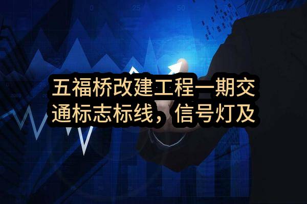 五福桥改建工程一期交通标志标线，信号灯及监控工程
