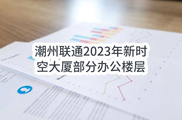 潮州联通2023年新时空大厦部分办公楼层装修改造项目比选公告