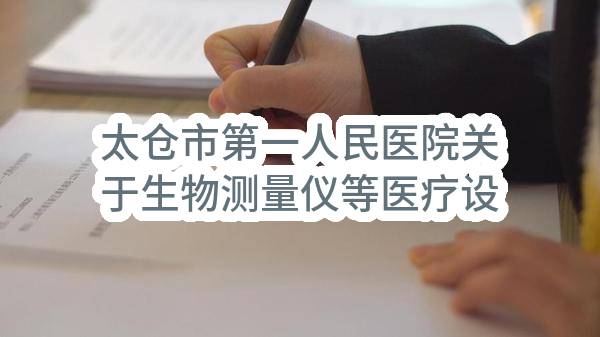 太仓市第一人民医院关于生物测量仪等医疗设备项目的招标公告（二次公告）(SZCJ2023-TC-G-003-A)-招标公告