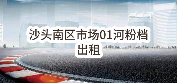 东莞市长安镇沙头股份经济联合社沙头南区市场01河粉档出租