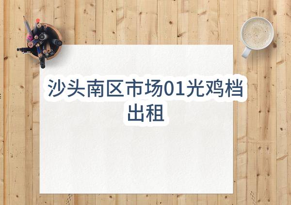 东莞市长安镇沙头股份经济联合社沙头南区市场01光鸡档出租