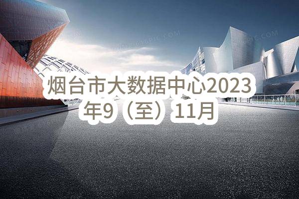 烟台市大数据中心2023年9（至）11月政府采购意向