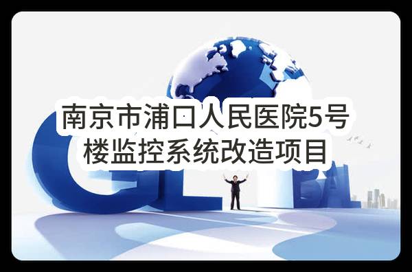 南京市浦口人民医院5号楼监控系统改造项目采购公告