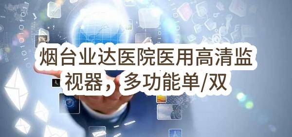 烟台业达医院医用高清监视器，多功能单/双极电刀等医疗设备采购招标公告